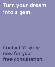 Turn your dream into a gem!  Contact Virginie for your free consultation.